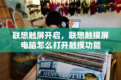 联想触屏开启，联想触摸屏电脑怎么打开触摸功能