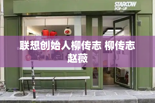 联想创始人柳传志 柳传志赵薇