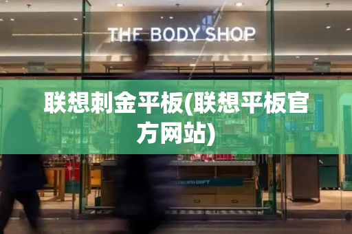 联想刺金平板(联想平板官方网站)-第1张图片-星选测评