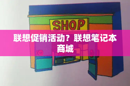 联想促销活动？联想笔记本商城