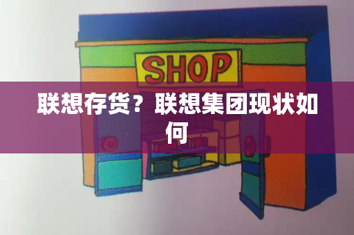 联想存货？联想集团现状如何
