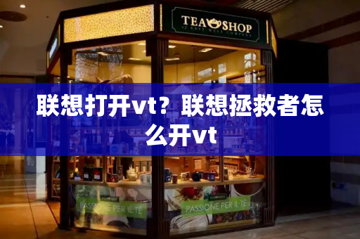联想打开vt？联想拯救者怎么开vt