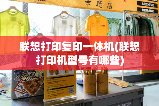 联想打印复印一体机(联想打印机型号有哪些)