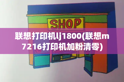 联想打印机lj1800(联想m7216打印机加粉清零)-第1张图片-星选测评
