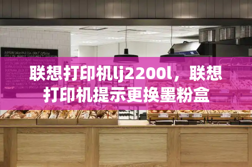 联想打印机lj2200l，联想打印机提示更换墨粉盒