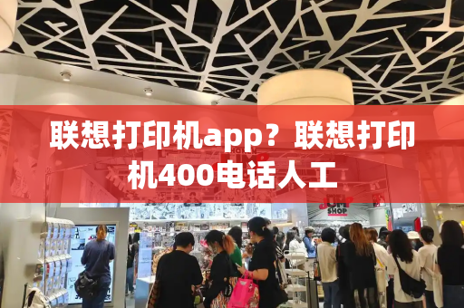 联想打印机app？联想打印机400电话人工-第1张图片-星选测评
