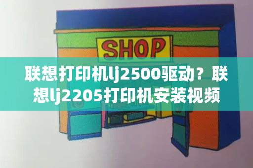 联想打印机lj2500驱动？联想lj2205打印机安装视频