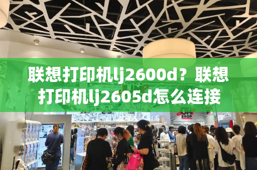联想打印机lj2600d？联想打印机lj2605d怎么连接-第1张图片-星选测评