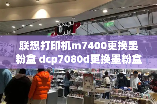 联想打印机m7400更换墨粉盒 dcp7080d更换墨粉盒步骤