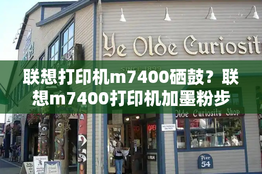 联想打印机m7400硒鼓？联想m7400打印机加墨粉步骤