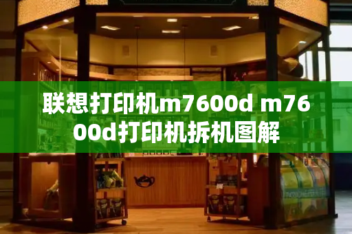 联想打印机m7600d m7600d打印机拆机图解-第1张图片-星选测评