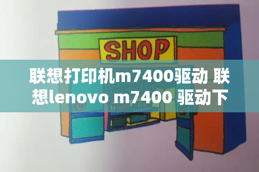 联想打印机m7400驱动 联想lenovo m7400 驱动下载