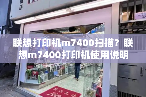 联想打印机m7400扫描？联想m7400打印机使用说明书-第1张图片-星选测评