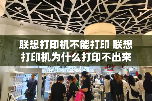 联想打印机不能打印 联想打印机为什么打印不出来-第1张图片-星选测评