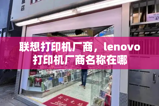 联想打印机厂商，lenovo打印机厂商名称在哪-第1张图片-星选测评