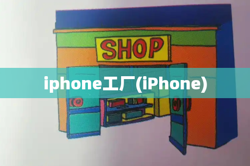 iphone工厂(iPhone)-第1张图片-星选测评