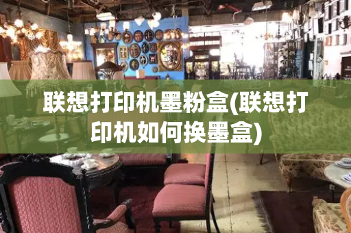联想打印机墨粉盒(联想打印机如何换墨盒)-第1张图片-星选测评