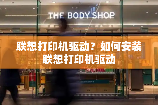 联想打印机驱动？如何安装联想打印机驱动