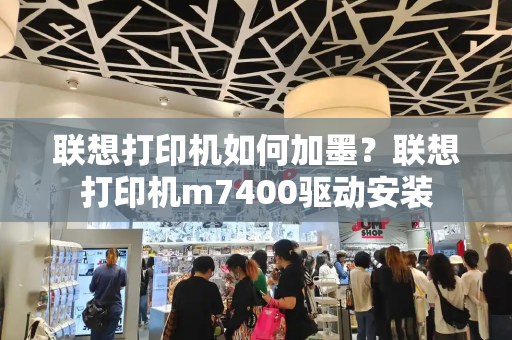 联想打印机如何加墨？联想打印机m7400驱动安装-第1张图片-星选测评
