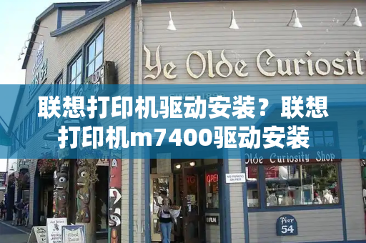 联想打印机驱动安装？联想打印机m7400驱动安装-第1张图片-星选测评