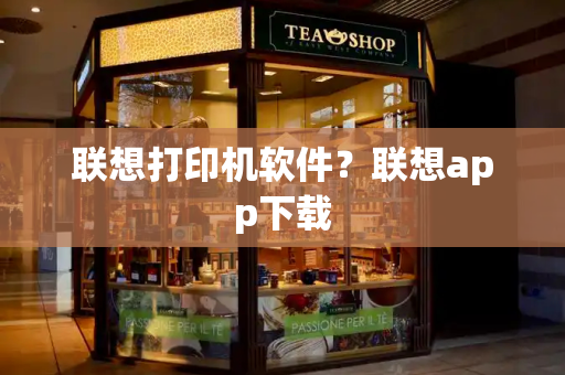 联想打印机软件？联想app下载-第1张图片-星选测评