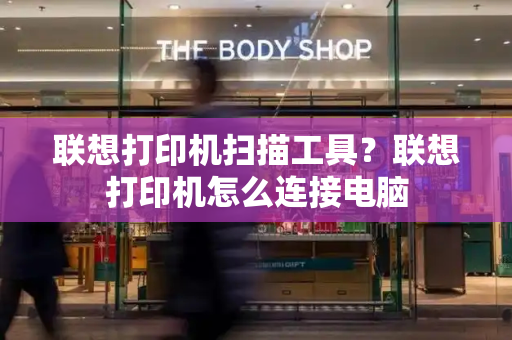 联想打印机扫描工具？联想打印机怎么连接电脑