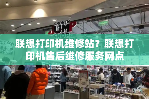 联想打印机维修站？联想打印机售后维修服务网点-第1张图片-星选测评