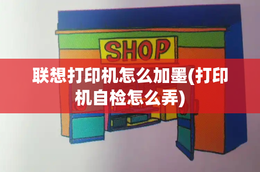 联想打印机怎么加墨(打印机自检怎么弄)