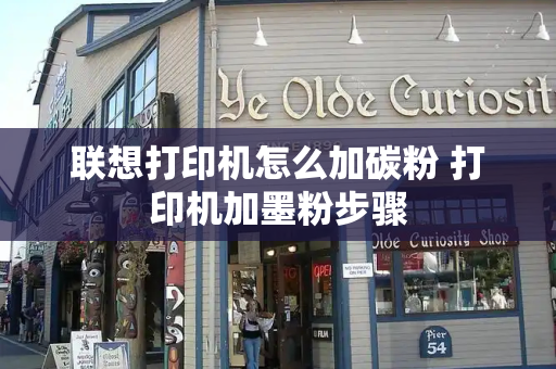 联想打印机怎么加碳粉 打印机加墨粉步骤