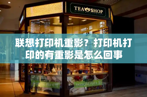 联想打印机重影？打印机打印的有重影是怎么回事-第1张图片-星选测评