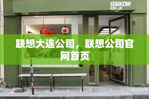联想大连公司，联想公司官网首页-第1张图片-星选测评