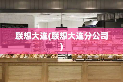 联想大连(联想大连分公司)