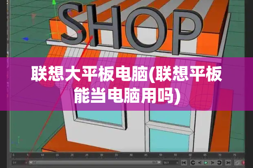 联想大平板电脑(联想平板能当电脑用吗)