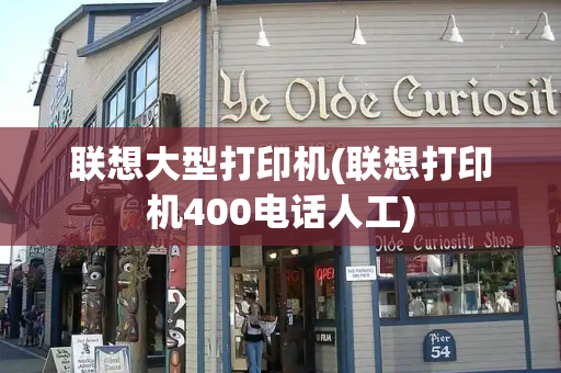 联想大型打印机(联想打印机400电话人工)