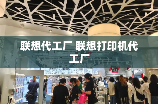 联想代工厂 联想打印机代工厂-第1张图片-星选测评