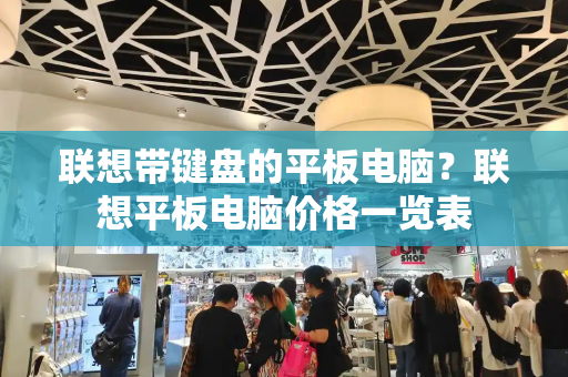 联想带键盘的平板电脑？联想平板电脑价格一览表
