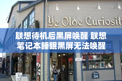 联想待机后黑屏唤醒 联想笔记本睡眠黑屏无法唤醒-第1张图片-星选测评