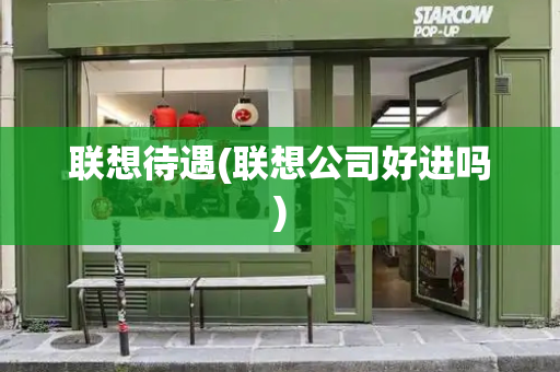 联想待遇(联想公司好进吗)-第1张图片-星选测评