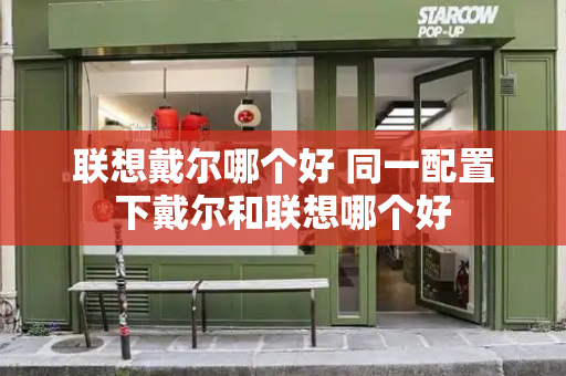 联想戴尔哪个好 同一配置下戴尔和联想哪个好-第1张图片-星选测评
