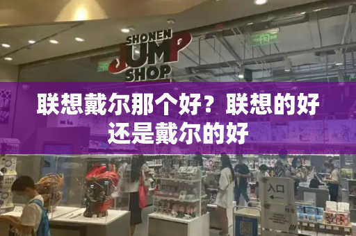联想戴尔那个好？联想的好还是戴尔的好