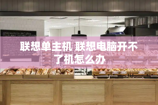 联想单主机 联想电脑开不了机怎么办
