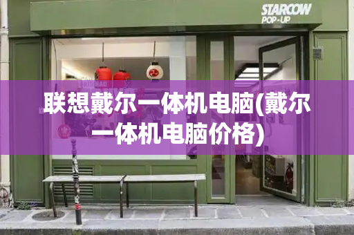 联想戴尔一体机电脑(戴尔一体机电脑价格)