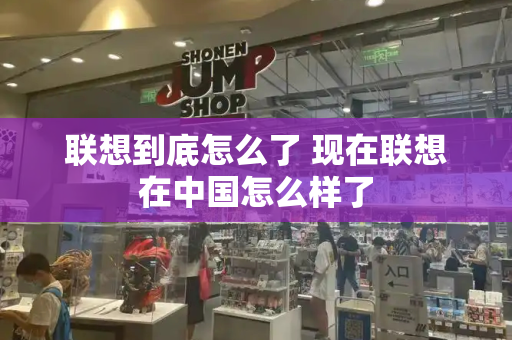 联想到底怎么了 现在联想在中国怎么样了