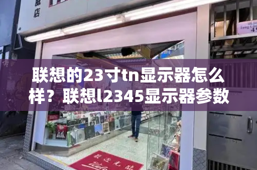 联想的23寸tn显示器怎么样？联想l2345显示器参数-第1张图片-星选测评