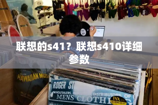 联想的s41？联想s410详细参数