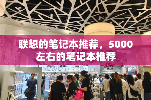 联想的笔记本推荐，5000左右的笔记本推荐