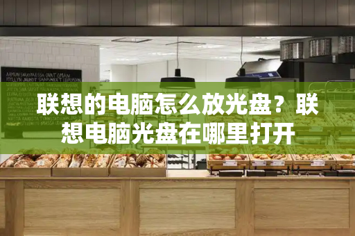 联想的电脑怎么放光盘？联想电脑光盘在哪里打开