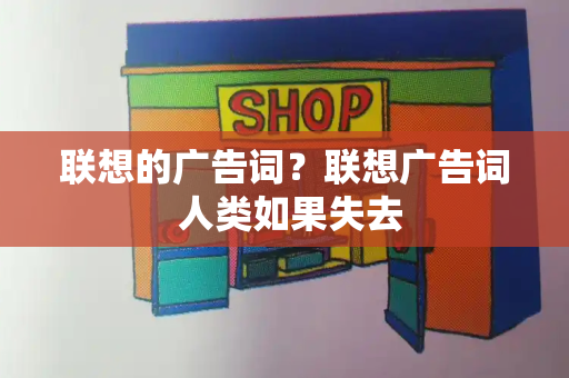 联想的广告词？联想广告词 人类如果失去-第1张图片-星选测评