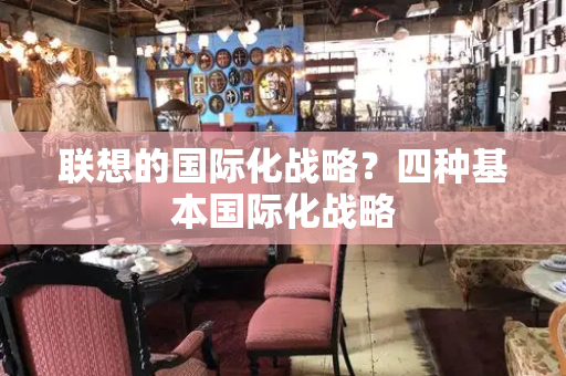 联想的国际化战略？四种基本国际化战略