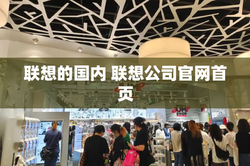 联想的国内 联想公司官网首页-第1张图片-星选测评